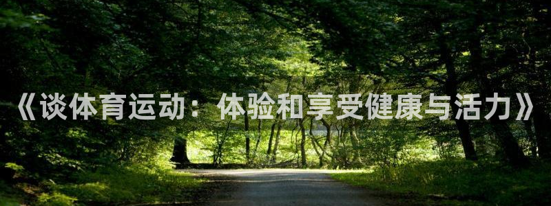 杏悦2平台招商：《谈体育运动：体验和享受健康与活力》
